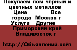 Покупаем лом чёрный и цветных металлов › Цена ­ 13 000 - Все города, Москва г. Услуги » Другие   . Приморский край,Владивосток г.